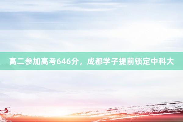 高二参加高考646分，成都学子提前锁定中科大