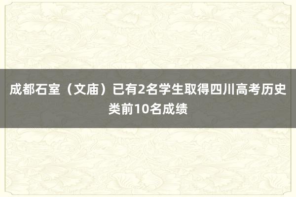 成都石室（文庙）已有2名学生取得四川高考历史类前10名成绩