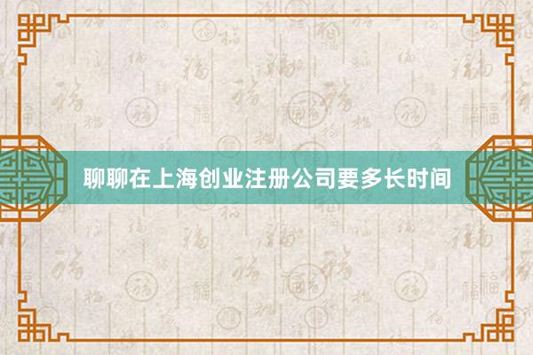 聊聊在上海创业注册公司要多长时间