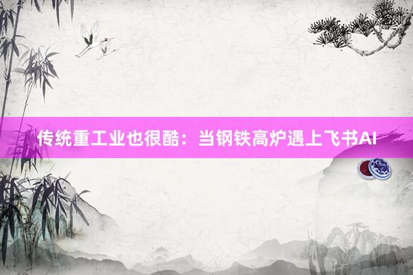传统重工业也很酷：当钢铁高炉遇上飞书AI