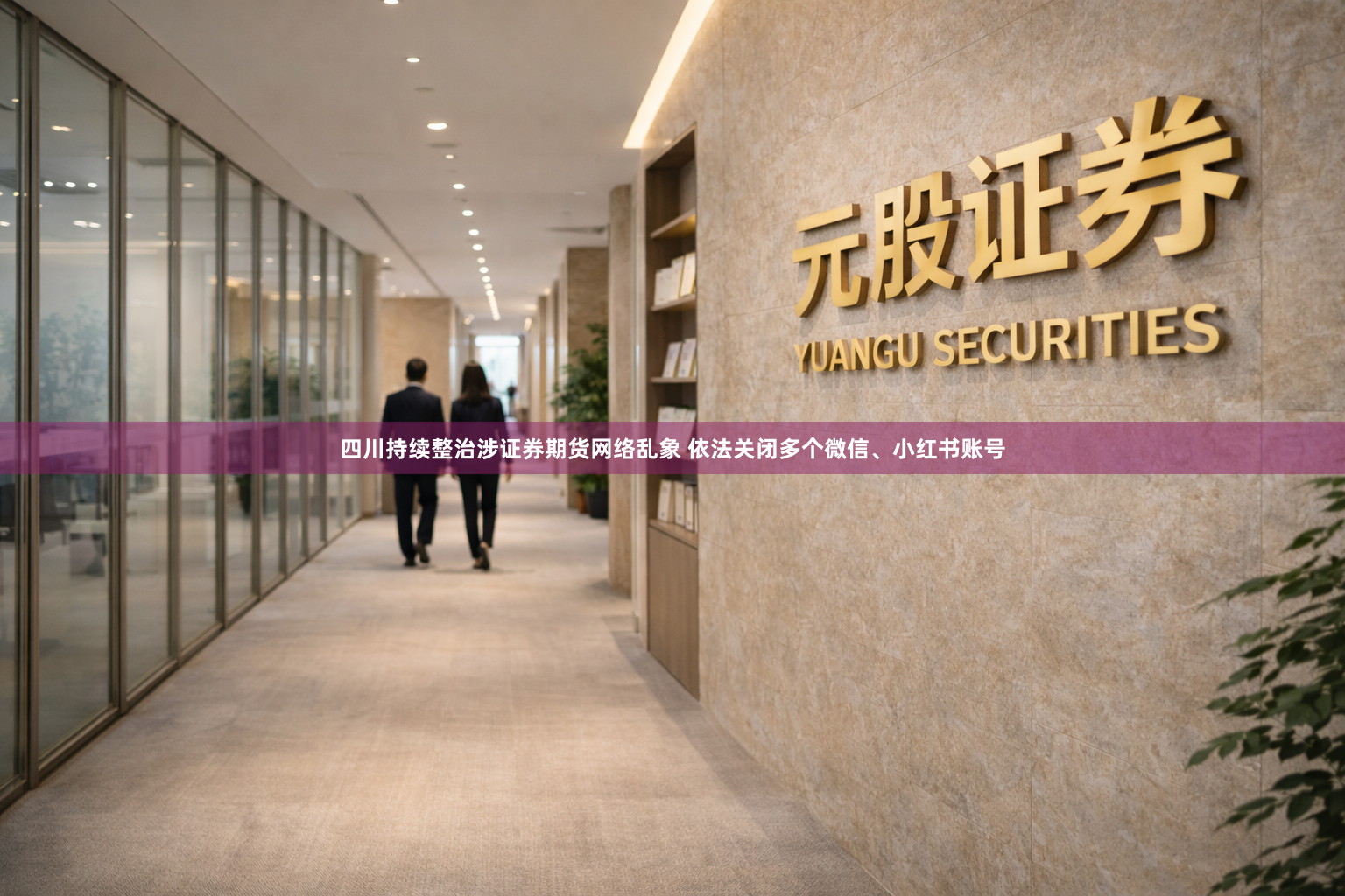 四川持续整治涉证券期货网络乱象 依法关闭多个微信、小红书账号
