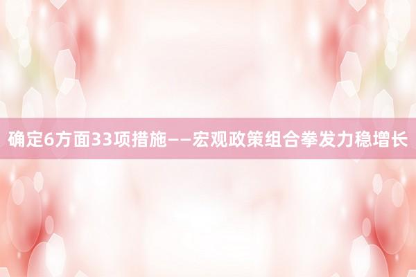 确定6方面33项措施——宏观政策组合拳发力稳增长