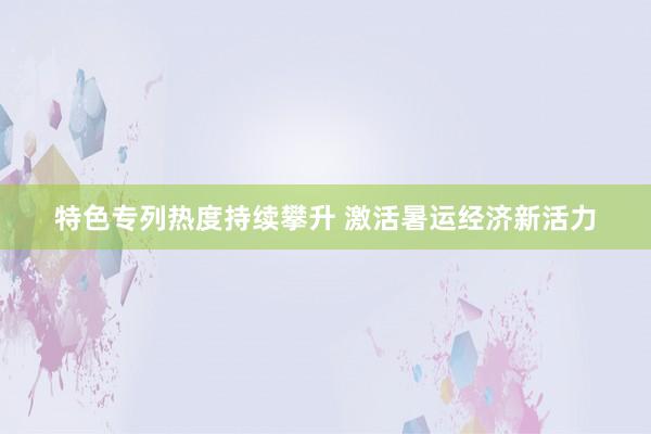 特色专列热度持续攀升 激活暑运经济新活力