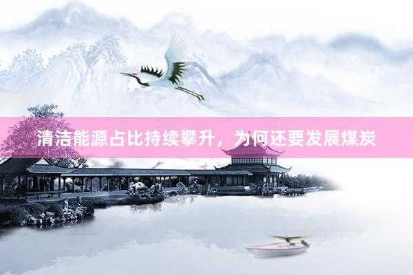 清洁能源占比持续攀升，为何还要发展煤炭