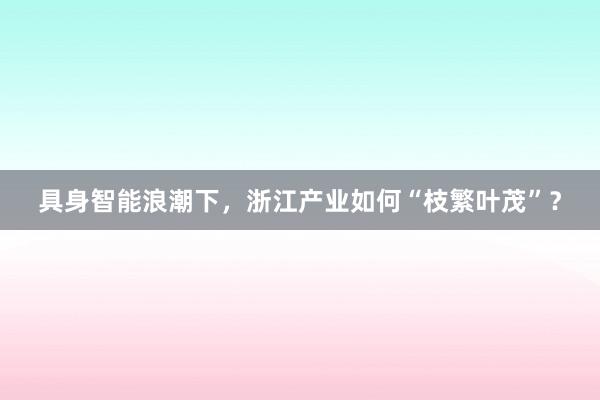 具身智能浪潮下，浙江产业如何“枝繁叶茂”？