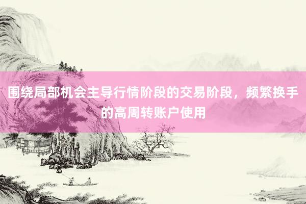 围绕局部机会主导行情阶段的交易阶段，频繁换手的高周转账户使用