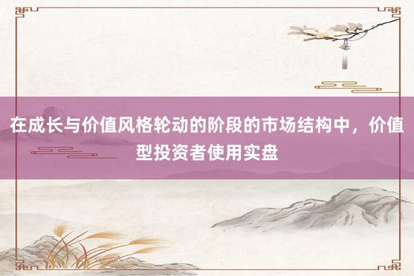 在成长与价值风格轮动的阶段的市场结构中，价值型投资者使用实盘