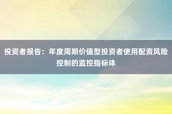 投资者报告：年度周期价值型投资者使用配资风险控制的监控指标体