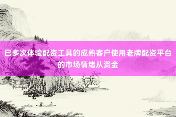 已多次体验配资工具的成熟客户使用老牌配资平台的市场情绪从资金