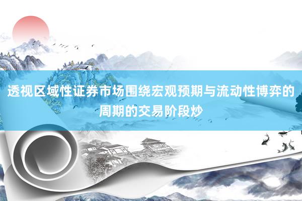 透视区域性证券市场围绕宏观预期与流动性博弈的周期的交易阶段炒