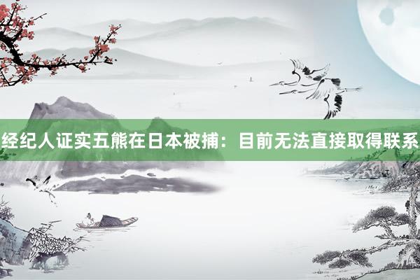经纪人证实五熊在日本被捕：目前无法直接取得联系