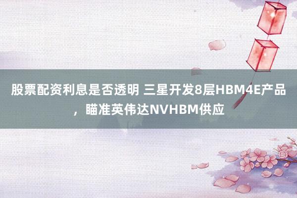 股票配资利息是否透明 三星开发8层HBM4E产品，瞄准英伟达NVHBM供应