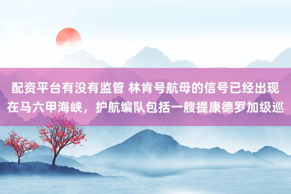 配资平台有没有监管 林肯号航母的信号已经出现在马六甲海峡，护航编队包括一艘提康德罗加级巡