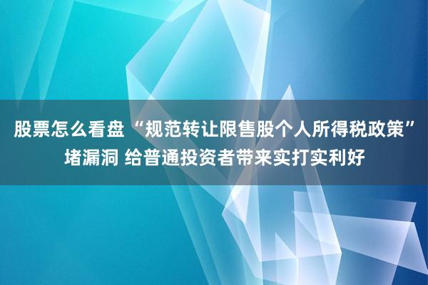 股票怎么看盘 “规范转让限售股个人所得税政策”堵漏洞 给普通投资者带来实打实利好