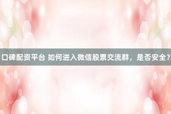 口碑配资平台 如何进入微信股票交流群，是否安全？