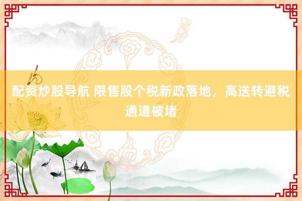 配资炒股导航 限售股个税新政落地，高送转避税通道被堵