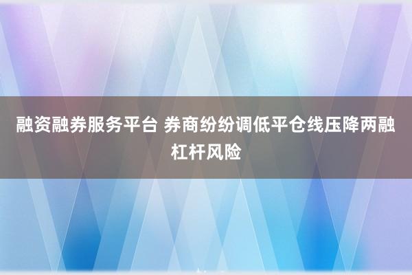 融资融券服务平台 券商纷纷调低平仓线压降两融杠杆风险