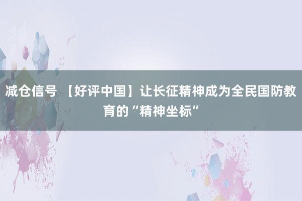 减仓信号 【好评中国】让长征精神成为全民国防教育的“精神坐标”
