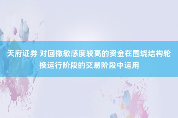 天府证券 对回撤敏感度较高的资金在围绕结构轮换运行阶段的交易阶段中运用