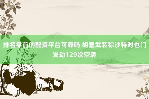 排名靠前的配资平台可靠吗 胡塞武装称沙特对也门发动129次空袭
