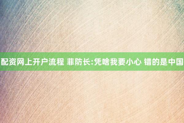 配资网上开户流程 菲防长:凭啥我要小心 错的是中国