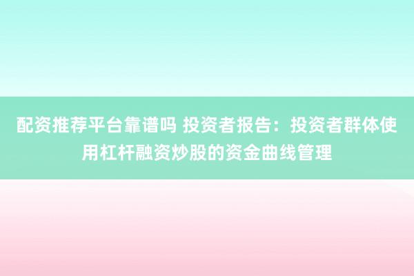 配资推荐平台靠谱吗 投资者报告：投资者群体使用杠杆融资炒股的资金曲线管理