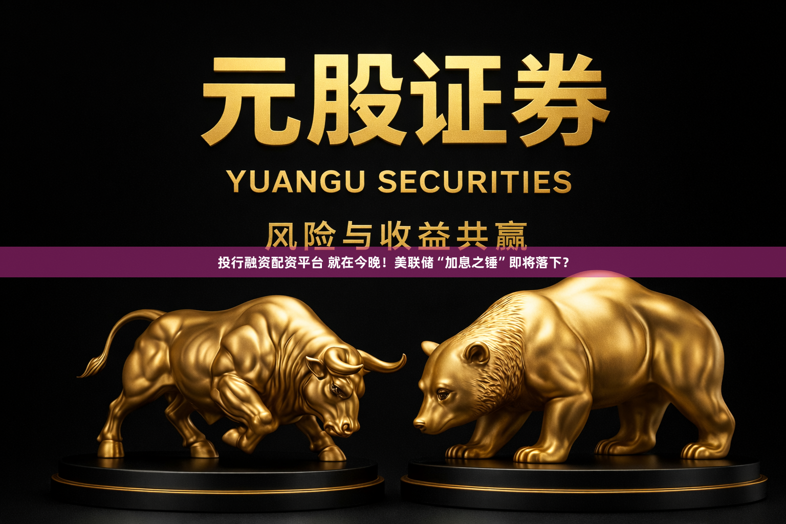 投行融资配资平台 就在今晚！美联储“加息之锤”即将落下？