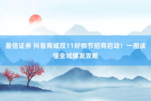 盈信证券 抖音商城双11好物节招商启动！一图读懂全域爆发攻略