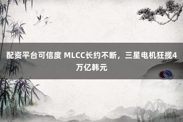 配资平台可信度 MLCC长约不断，三星电机狂揽4万亿韩元