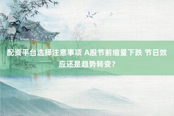 配资平台选择注意事项 A股节前缩量下跌 节日效应还是趋势转变？