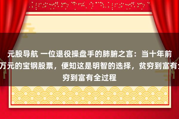元股导航 一位退役操盘手的肺腑之言：当十年前买入5万元的宝钢股票，便知这是明智的选择，贫穷到富有全过程