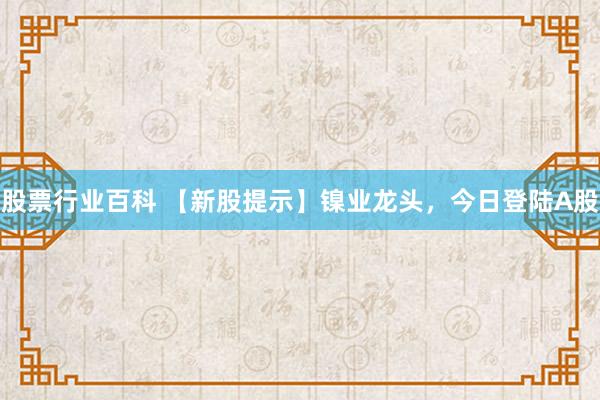 股票行业百科 【新股提示】镍业龙头，今日登陆A股
