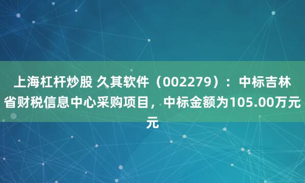 上海杠杆炒股 久其软件（002279）：中标吉林省财税信息中心采购项目，中标金额为105.00万元