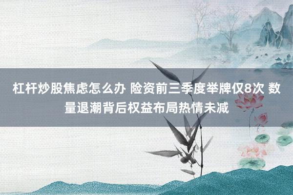 杠杆炒股焦虑怎么办 险资前三季度举牌仅8次 数量退潮背后权益布局热情未减