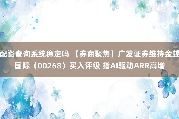配资查询系统稳定吗 【券商聚焦】广发证券维持金蝶国际（00268）买入评级 指AI驱动ARR高增