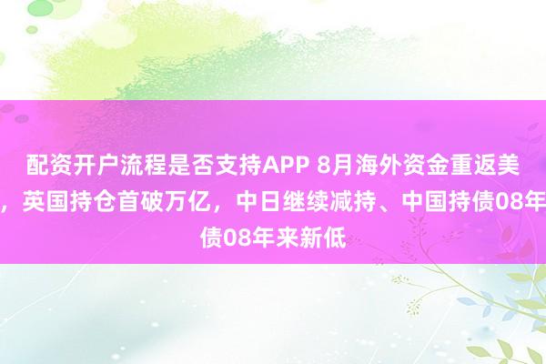 配资开户流程是否支持APP 8月海外资金重返美债市场，英国持仓首破万亿，中日继续减持、中国持债08年来新低