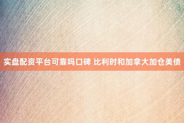 实盘配资平台可靠吗口碑 比利时和加拿大加仓美债
