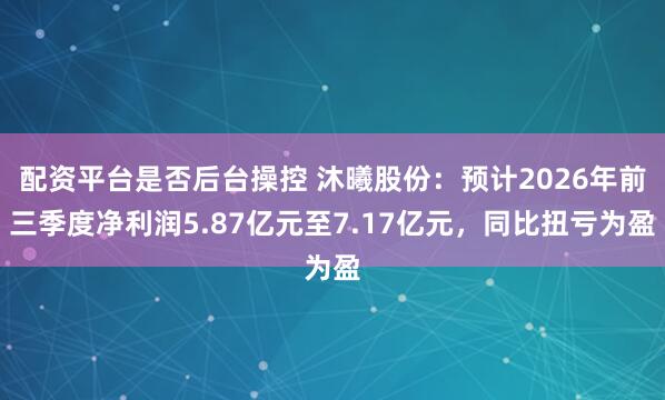 配资平台是否后台操控 沐曦股份：预计2026年前三季度净利润5.87亿元至7.17亿元，同比扭亏为盈