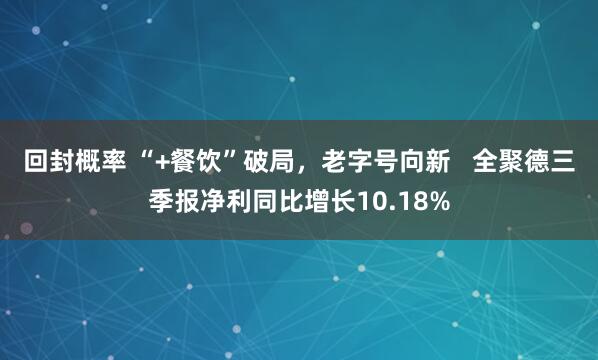 回封概率 “+餐饮”破局，老字号向新   全聚德三季报净利同比增长10.18%