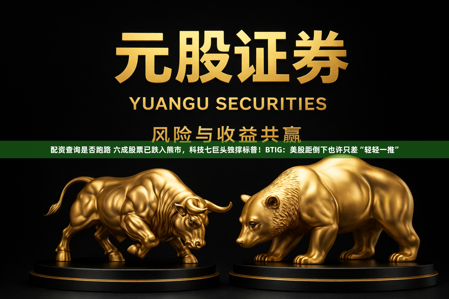 配资查询是否跑路 六成股票已跌入熊市，科技七巨头独撑标普！BTIG：美股距倒下也许只差“轻轻一推”