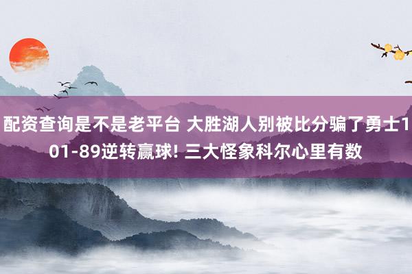 配资查询是不是老平台 大胜湖人别被比分骗了勇士101-89逆转赢球! 三大怪象科尔心里有数